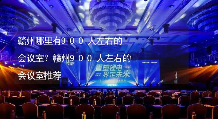 赣州哪里有900人左右的会议室？赣州900人左右的会议室推荐_1