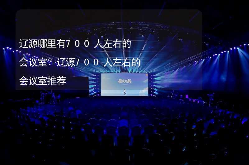 辽源哪里有700人左右的会议室？辽源700人左右的会议室推荐_2