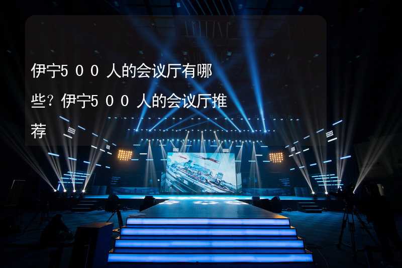 伊宁500人的会议厅有哪些？伊宁500人的会议厅推荐_2