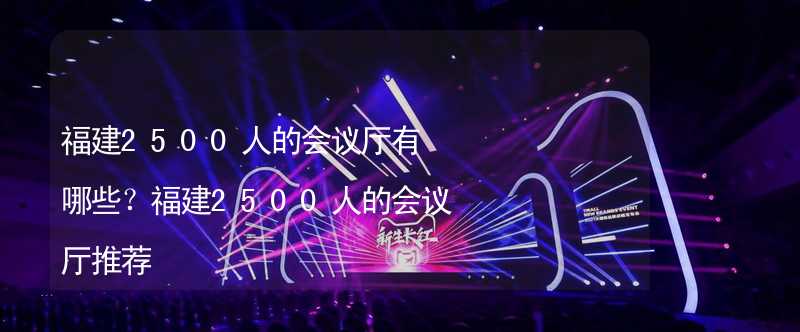 福建2500人的会议厅有哪些？福建2500人的会议厅推荐_2