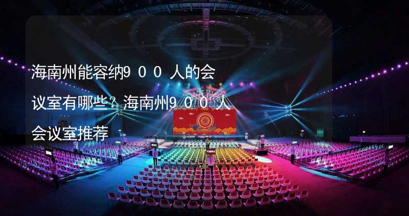 海南州能容纳900人的会议室有哪些？海南州900人会议室推荐_2