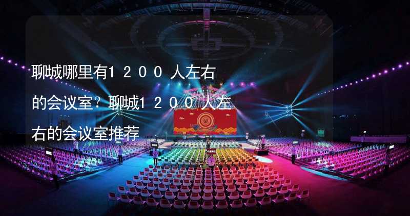 聊城哪里有1200人左右的会议室？聊城1200人左右的会议室推荐_1