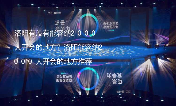 洛阳有没有能容纳2000人开会的地方？洛阳能容纳2000人开会的地方推荐_1