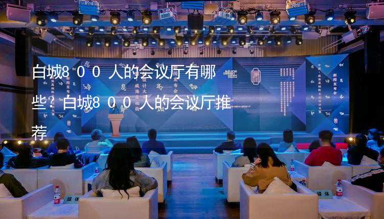 白城800人的会议厅有哪些？白城800人的会议厅推荐_1