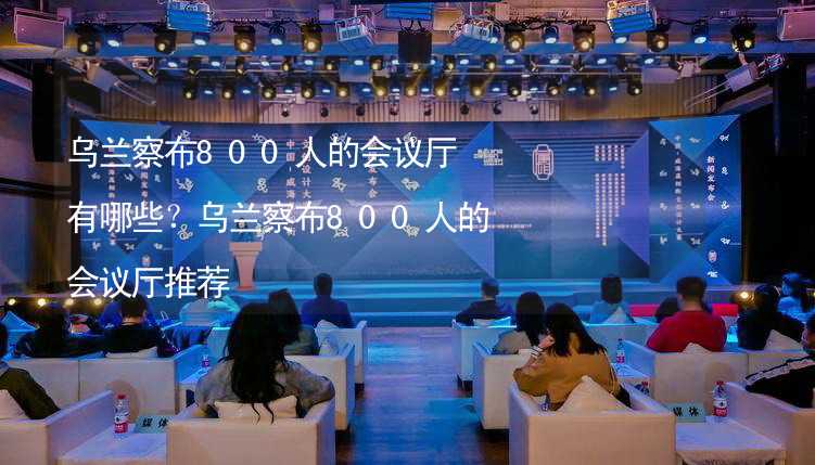 乌兰察布800人的会议厅有哪些？乌兰察布800人的会议厅推荐_1