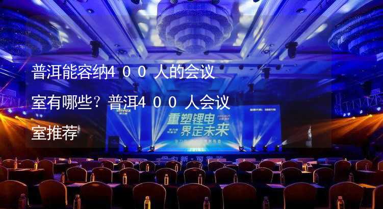 普洱能容纳400人的会议室有哪些？普洱400人会议室推荐_2