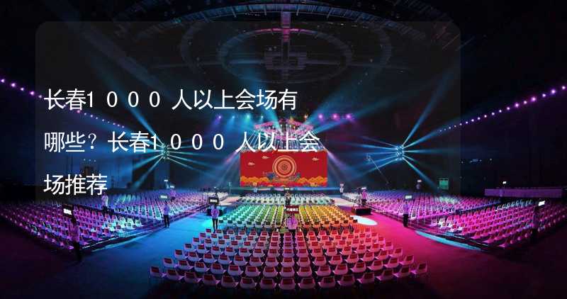 长春1000人以上会场有哪些？长春1000人以上会场推荐_2