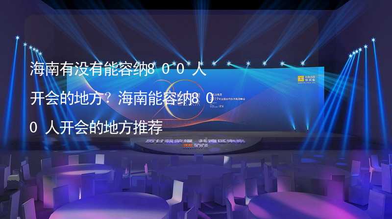 海南有没有能容纳800人开会的地方？海南能容纳800人开会的地方推荐_1