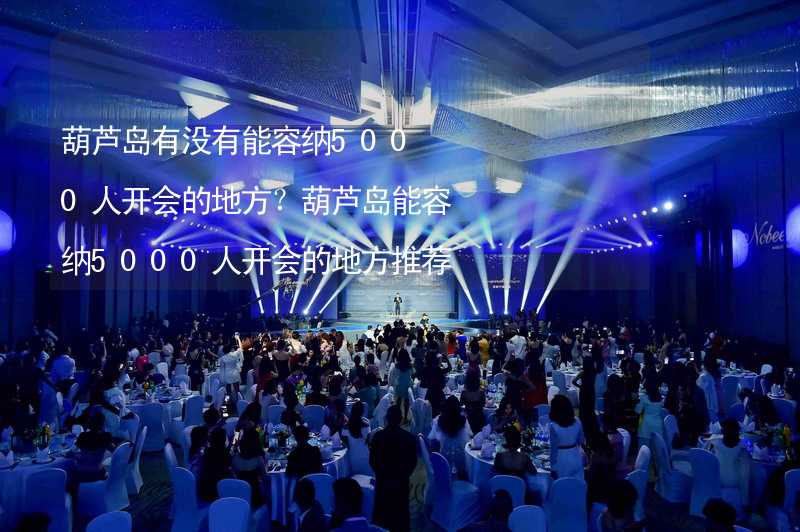 葫芦岛有没有能容纳5000人开会的地方？葫芦岛能容纳5000人开会的地方推荐_1