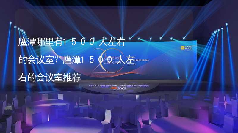 鹰潭哪里有1500人左右的会议室？鹰潭1500人左右的会议室推荐_1