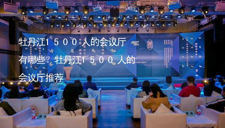 牡丹江1500人的会议厅有哪些？牡丹江1500人的会议厅推荐_2