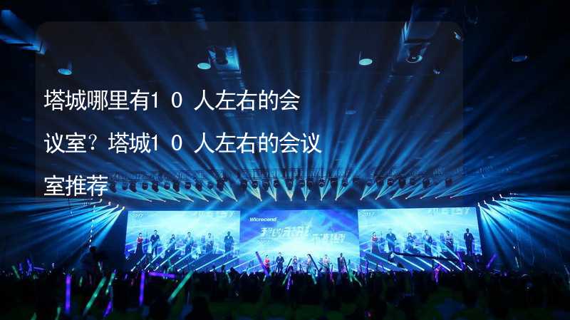 塔城哪里有10人左右的會議室？塔城10人左右的會議室推薦