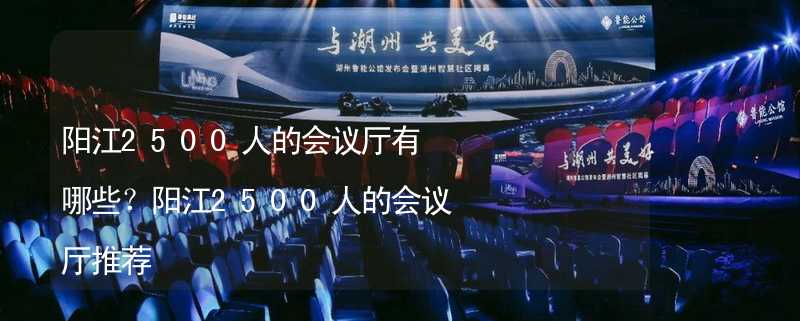 陽江2500人的會議廳有哪些？陽江2500人的會議廳推薦_1