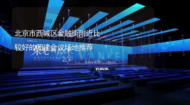 北京市西城区金融街附近比较好的团建会议场地推荐