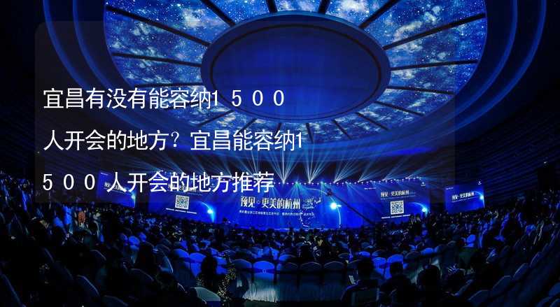 宜昌有没有能容纳1500人开会的地方？宜昌能容纳1500人开会的地方推荐