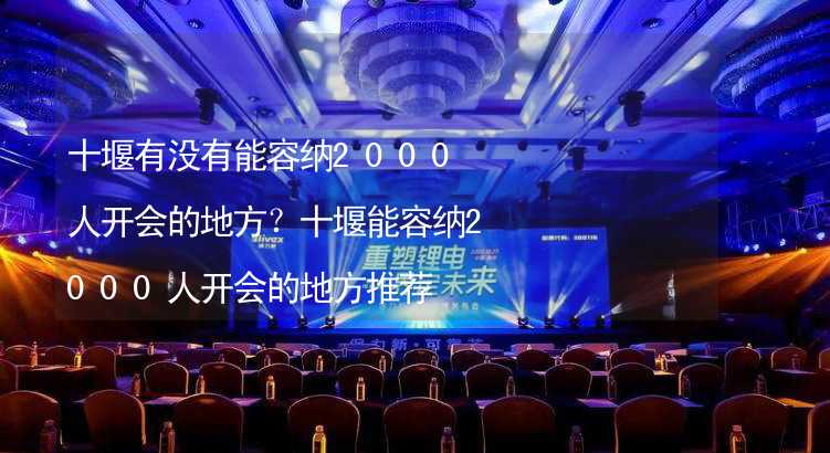 十堰有没有能容纳2000人开会的地方？十堰能容纳2000人开会的地方推荐_1