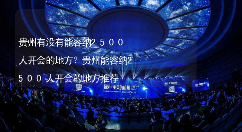 贵州有没有能容纳2500人开会的地方？贵州能容纳2500人开会的地方推荐