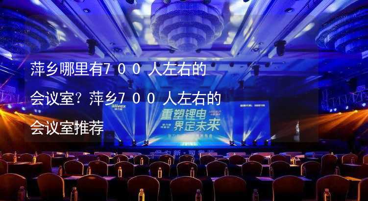 萍乡哪里有700人左右的会议室？萍乡700人左右的会议室推荐_2