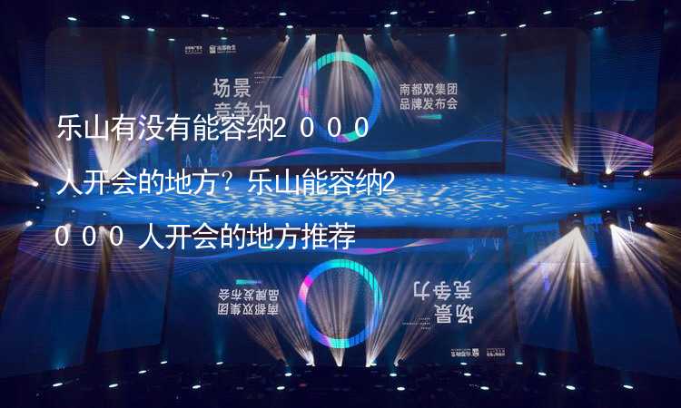 乐山有没有能容纳2000人开会的地方？乐山能容纳2000人开会的地方推荐_1