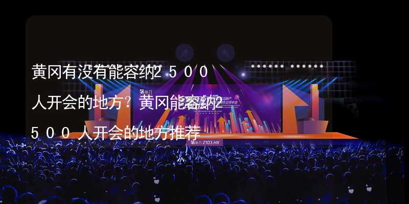 黄冈有没有能容纳2500人开会的地方？黄冈能容纳2500人开会的地方推荐_1