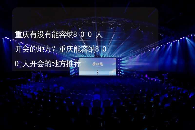 重庆有没有能容纳800人开会的地方？重庆能容纳800人开会的地方推荐