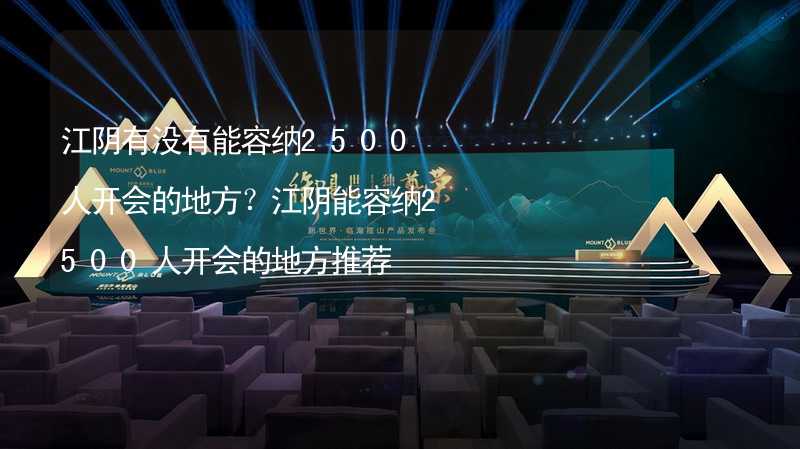 江阴有没有能容纳2500人开会的地方？江阴能容纳2500人开会的地方推荐