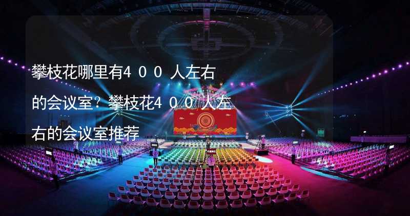 攀枝花哪里有400人左右的会议室？攀枝花400人左右的会议室推荐_2