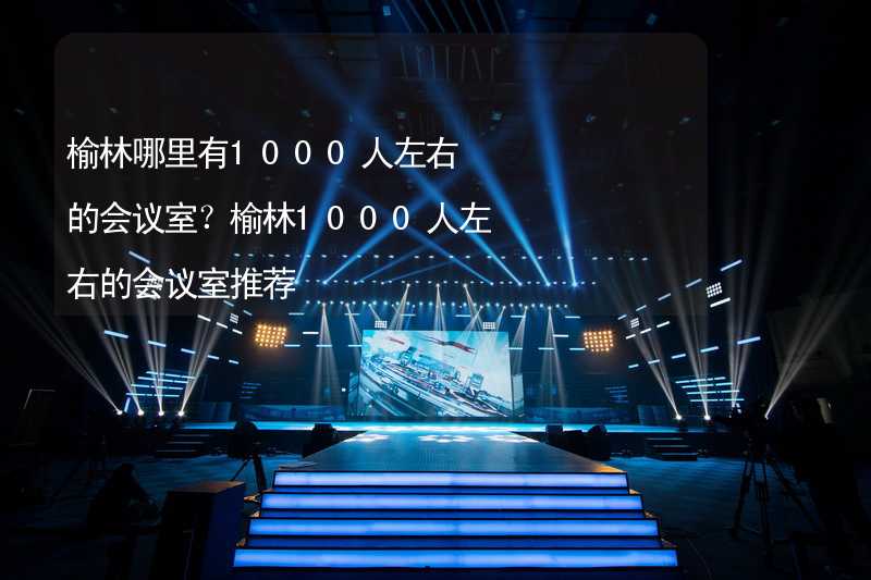 榆林哪里有1000人左右的会议室？榆林1000人左右的会议室推荐