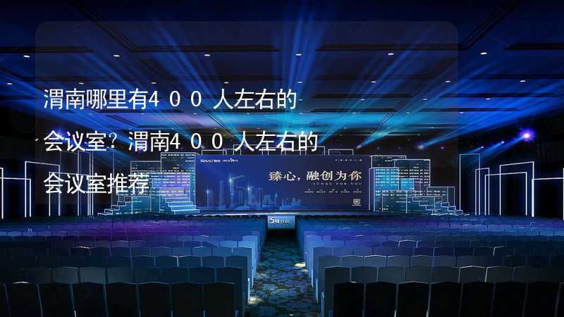 渭南哪里有400人左右的会议室？渭南400人左右的会议室推荐_1