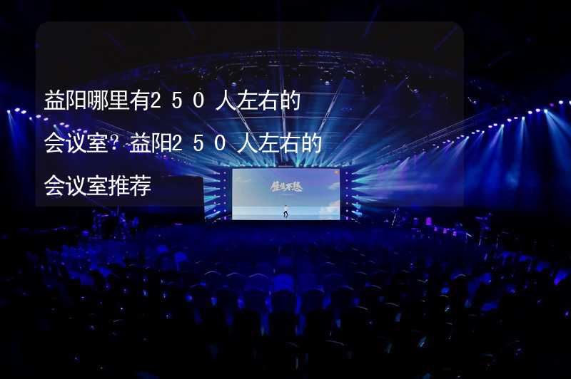 益陽哪里有250人左右的會議室？益陽250人左右的會議室推薦_1