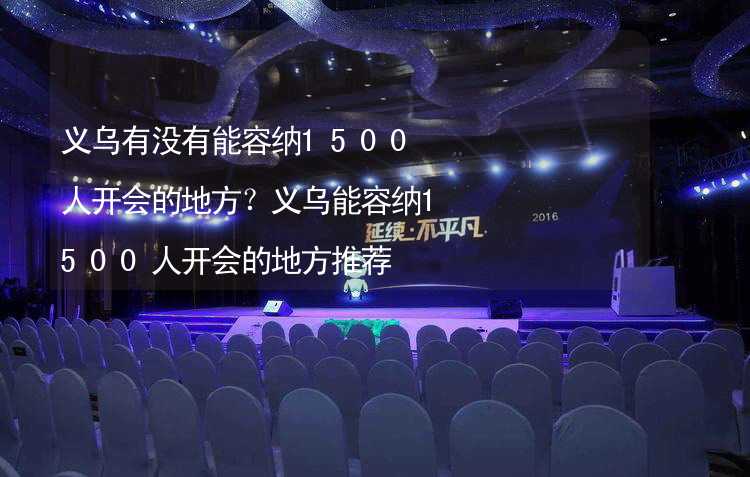 义乌有没有能容纳1500人开会的地方？义乌能容纳1500人开会的地方推荐_2