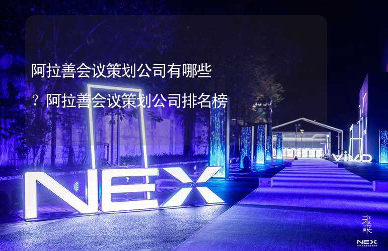 阿拉善会议策划公司有哪些？阿拉善会议策划公司排名榜_1