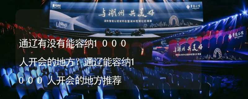 通辽有没有能容纳1000人开会的地方？通辽能容纳1000人开会的地方推荐_2