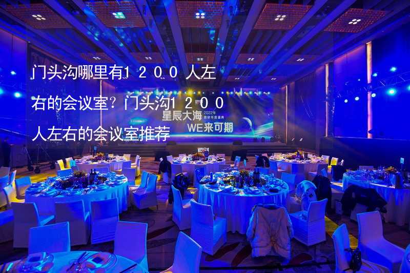 门头沟哪里有1200人左右的会议室？门头沟1200人左右的会议室推荐