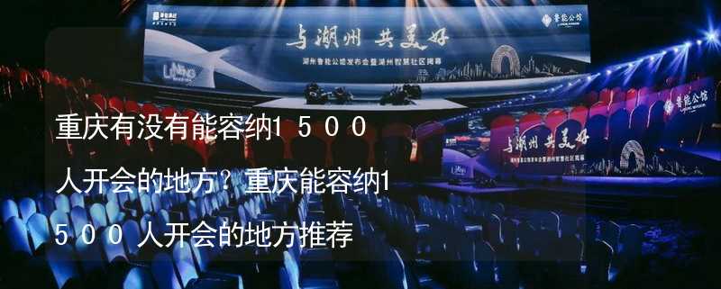 重庆有没有能容纳1500人开会的地方？重庆能容纳1500人开会的地方推荐_2