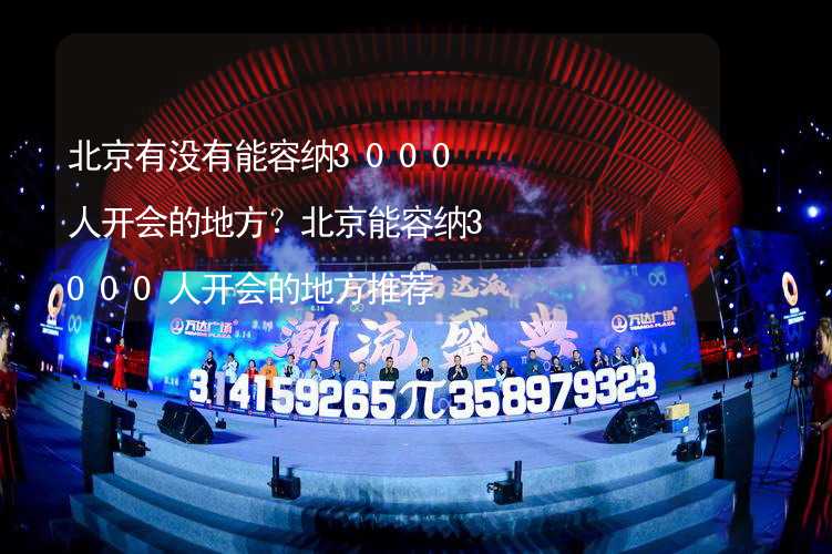 北京有没有能容纳3000人开会的地方？北京能容纳3000人开会的地方推荐