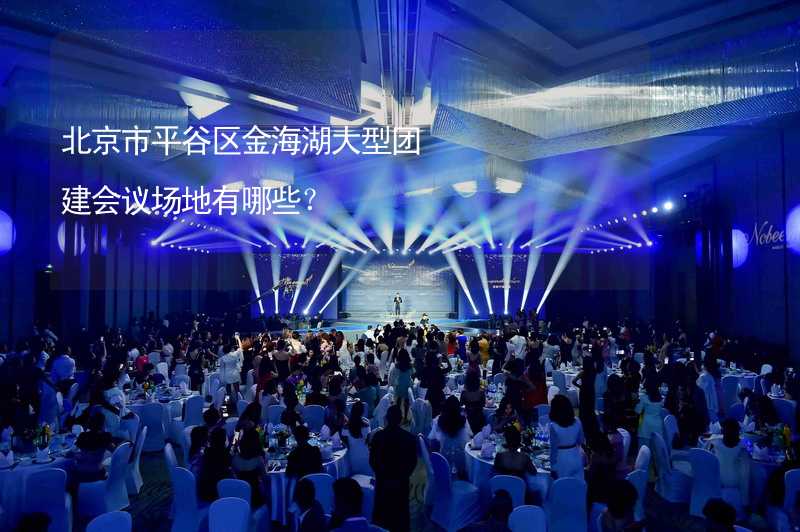 北京市平谷区金海湖大型团建会议场地有哪些？