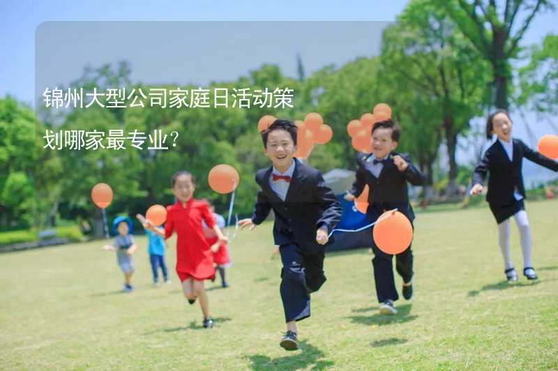 锦州大型公司家庭日活动策划哪家最专业？