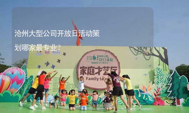 沧州大型公司开放日活动策划哪家最专业？