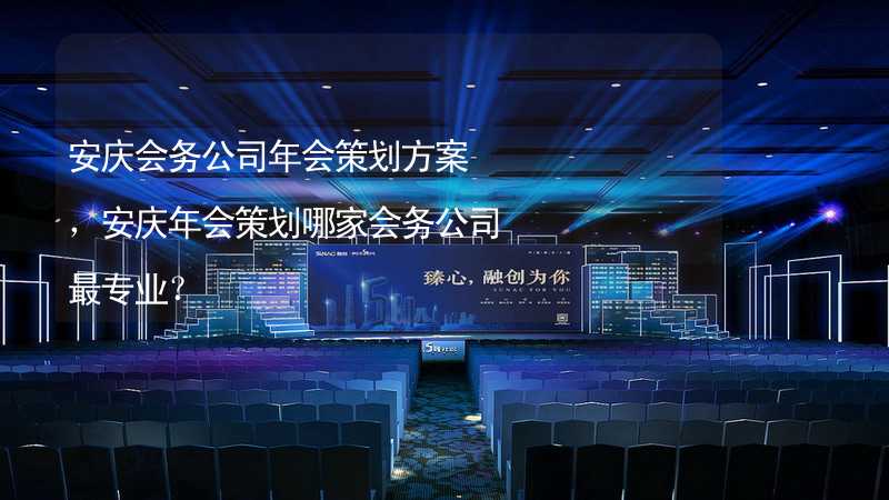 安庆会务公司年会策划方案，安庆年会策划哪家会务公司最专业？