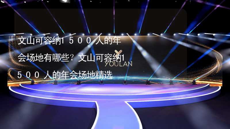 文山可容纳1500人的年会场地有哪些？文山可容纳1500人的年会场地精选_2