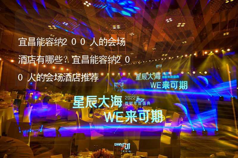 宜昌能容纳200人的会场酒店有哪些？宜昌能容纳200人的会场酒店推荐