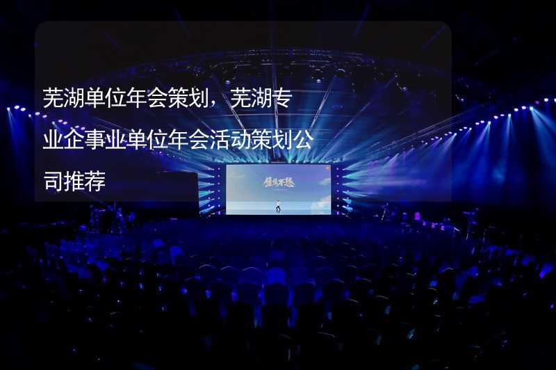 芜湖单位年会策划，芜湖专业企事业单位年会活动策划公司推荐_2