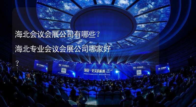 海北会议会展公司有哪些？海北专业会议会展公司哪家好？_1