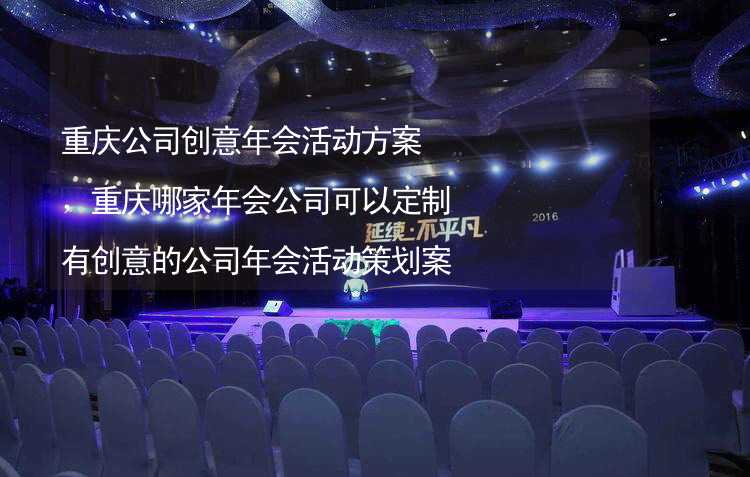 重庆公司创意年会活动方案，重庆哪家年会公司可以定制有创意的公司年会活动策划案？