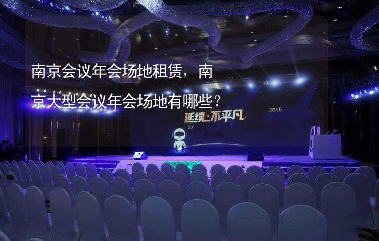 南京会议年会场地租赁，南京大型会议年会场地有哪些？