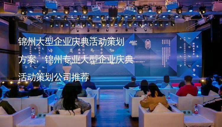 锦州大型企业庆典活动策划方案，锦州专业大型企业庆典活动策划公司推荐