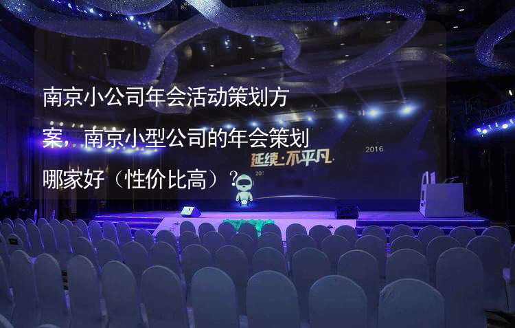 南京小公司年会活动策划方案，南京小型公司的年会策划哪家好（性价比高）？