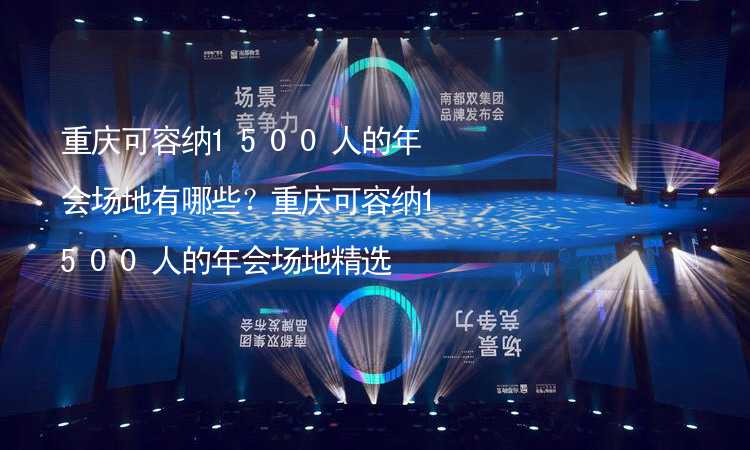 重庆可容纳1500人的年会场地有哪些？重庆可容纳1500人的年会场地精选_1