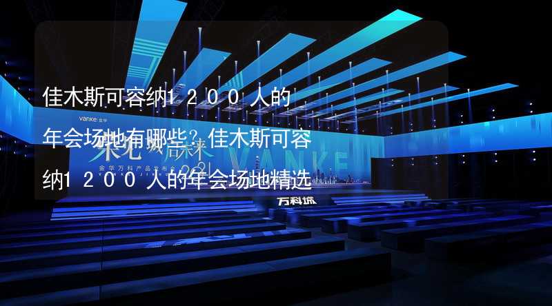 佳木斯可容纳1200人的年会场地有哪些？佳木斯可容纳1200人的年会场地精选